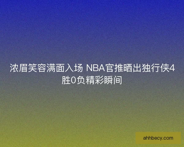 浓眉笑容满面入场 NBA官推晒出独行侠4胜0负精彩瞬间