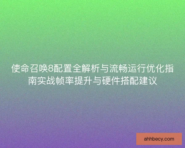 使命召唤8配置全解析与流畅运行优化指南实战帧率提升与硬件搭配建议
