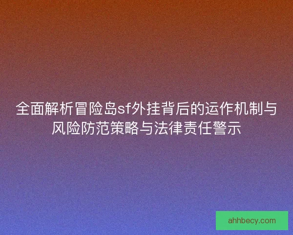 全面解析冒险岛sf外挂背后的运作机制与风险防范策略与法律责任警示
